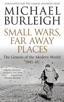 Small Wars, Far Away Places: The Genesis of the Modern World 1945-65 - Burleigh, Michael