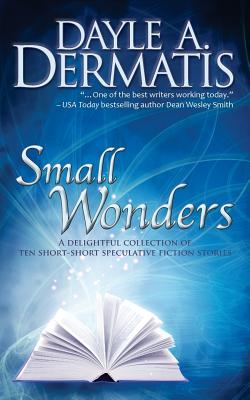 Small Wonders: A Delightful Collection of Ten Short-Short Speculative Fiction Stories - Dermatis, Dayle A