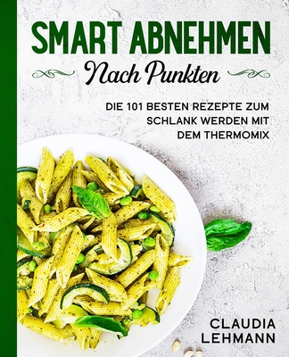 Smart abnehmen nach Punkten: Die 101 besten Rezepte zum schlank werden mit dem Thermomix - Lehmann, Claudia