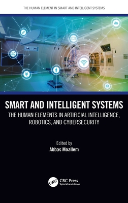 Smart and Intelligent Systems: The Human Elements in Artificial Intelligence, Robotics, and Cybersecurity - Moallem, Abbas (Editor)