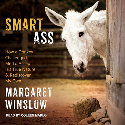 Smart Ass: How a Donkey Challenged Me to Accept His True Nature & Rediscover My Own - Winslow, Margaret, and Marlo, Coleen (Narrator)