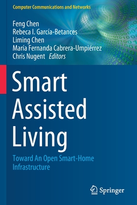 Smart Assisted Living: Toward an Open Smart-Home Infrastructure - Chen, Feng (Editor), and Garca-Betances, Rebeca I (Editor), and Chen, Liming (Editor)