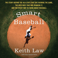 Smart Baseball: The Story Behind the Old STATS That Are Ruining the Game, the New Ones That Are Running It, and the Right Way to Think about Baseball
