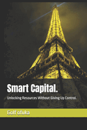 Smart Capital.: Unlocking Resources Without Giving Up Control.