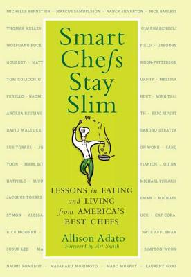 Smart Chefs Stay Slim: Lessons in Eating and Living from America's Best Chefs - Adato, Allison, and Smith, Art (Foreword by)