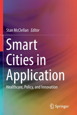 Smart Cities in Application: Healthcare, Policy, and Innovation - McClellan, Stan (Editor)