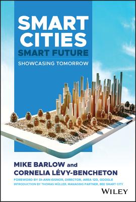 Smart Cities, Smart Future: Showcasing Tomorrow - Barlow, Mike, and Levy-Bencheton, Cornelia