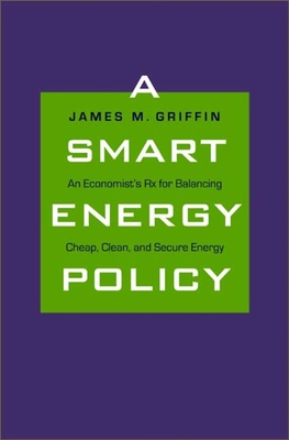 Smart Energy Policy: An Economist's RX for Balancing Cheap, Clean, and Secure Energy - Griffin, James M