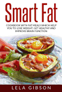 Smart Fat: Cookbook with Fat Meals Which Help You to Lose Weight, Get Healthy and Improve Brain Function