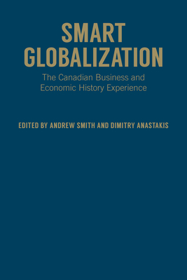 Smart Globalization: The Canadian Business and Economic History Experience - Smith, Andrew, and Anastakis, Dimitry