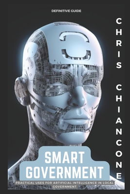 Smart Government: Practical Uses for Artificial Intelligence in Local Government - Chiancone, Chris