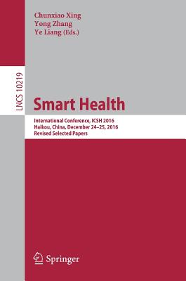 Smart Health: International Conference, Icsh 2016, Haikou, China, December 24-25, 2016, Revised Selected Papers - Xing, Chunxiao (Editor), and Zhang, Yong (Editor), and Liang, Ye (Editor)