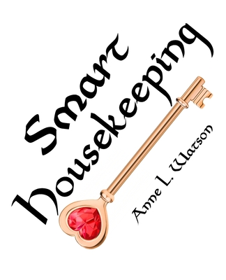 Smart Housekeeping: The No-Nonsense Guide to Decluttering, Organizing, and Cleaning Your Home, or Keys to Making Your Home Suit Yourself with No Help from Fads, Fanatics, or Other Foolishness - Watson, Anne L