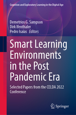 Smart Learning Environments in the Post Pandemic Era: Selected Papers from the Celda 2022 Conference - Sampson, Demetrios G (Editor), and Ifenthaler, Dirk (Editor), and Isaas, Pedro (Editor)