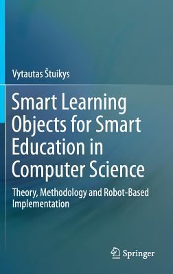 Smart Learning Objects for Smart Education in Computer Science: Theory, Methodology and Robot-Based Implementation - Stuikys, Vytautas