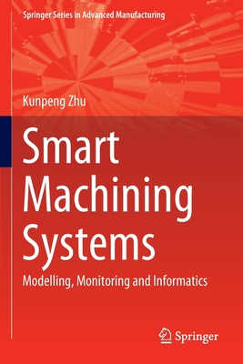 Smart Machining Systems: Modelling, Monitoring and Informatics - Zhu, Kunpeng