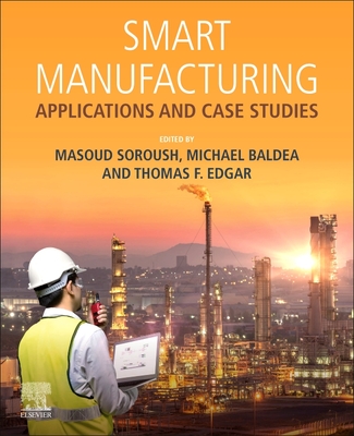 Smart Manufacturing: Applications and Case Studies - Soroush, Masoud (Editor), and Baldea, Michael (Editor), and Edgar, Thomas F (Editor)