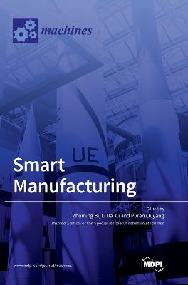 Smart Manufacturing - Bi, Zhuming (Editor), and Xu, Li Da (Editor), and Ouyang, Puren