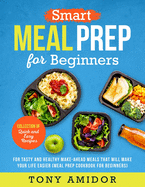 Smart Meal Prep for Beginners: Collection of Quick and Easy Recipes for Tasty and Healthy Make-Ahead Meals That Will Make Your Life Easier (Meal Prep Cookbook for Beginners)