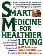 Smart Medicine for Healthier Living: A Practical A-To-Z Reference to Natural and Conventional Treatments