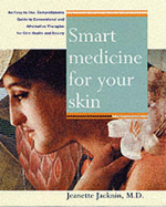 Smart Medicine for Your Skin: A Comprehensive Guide to Understanding Conventional and Alternative Therapies to Heal Common Skin Problems