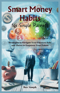Smart Money Habits for Single Parents: Strategies to Navigate Your Finances Solo and Thrive to Empower Your Future