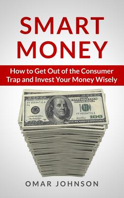 Smart Money: How To Get Out Of The Consumer Trap And Invest Your Money Wisely - Johnson, Omar