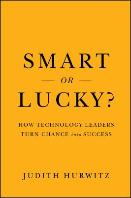 Smart or Lucky?: How Technology Leaders Turn Chance into Success - Hurwitz, Judith S.