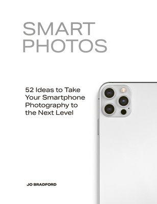Smart Photos: 52 Ideas to Take Your Smartphone Photography to the Next Level - Bradford, Jo
