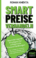 Smart Preise verhandeln - Gewinnbringende Strategien f?r erfolgreiche Preisverhandlungen: Der Leitfaden f?r Verk?ufer, Key Account Manager und F?hrungskr?fte im Verkauf