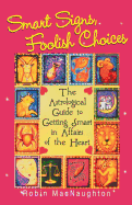 Smart Signs, Foolish Choices: The Astrological Guide to Getting Smart in Affairs of the Heart