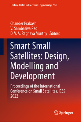 Smart Small Satellites: Design, Modelling and Development: Proceedings of the International Conference on Small Satellites, ICSS 2022 - Prakash, Chander (Editor), and Rao, V. Sambasiva (Editor), and Murthy, D. V. A. Raghava (Editor)