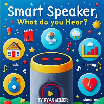 Smart Speaker, What do you hear?: Exploring Technology Through Sound: A Child's Guide to Smart Devices and Their Daily Impact - Miller, Ryan