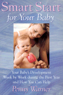 Smart Start for Your Baby: Your Baby's Development Week by Week During the First Year and How You Can Help