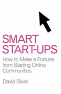 Smart Start-ups: How to make a fortune from starting online communities - Silver, David
