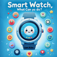 Smart Watch, What Can You Do?: Discover the Amazing Adventures of Sammy the Smart Watch for Kids