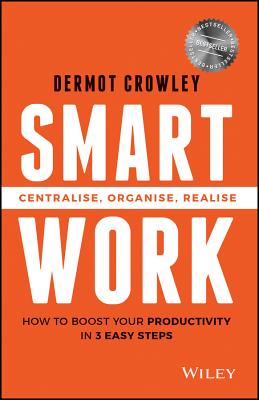 Smart Work: Centralise, Organise, Realise - Crowley, Dermot