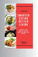 Smarter Eating, Better Living: Improve Your Health, Get the Body and Mind You Desire.