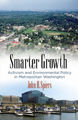 Smarter Growth: Activism and Environmental Policy in Metropolitan Washington - Spiers, John H