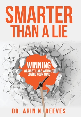 Smarter Than A Lie: Winning Against Liars Without Losing Your Mind - Reeves, Arin N