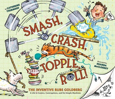 Smash, Crash, Topple, Roll!: The Inventive Rube Goldberg--A Life in Comics, Contraptions, and Six Simple Machines - Thimmesh, Catherine