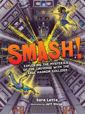 Smash!: Exploring the Mysteries of the Universe with the Large Hadron Collider - Latta, Sara