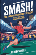 Smash! the Amazing Journey of Chen Long: The True Story of the Badminton Champion