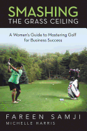 Smashing the Grass Ceiling: A Women's Guide to Mastering Golf for Business Success