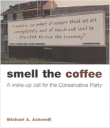 Smell the Coffee: A Wake-Up Call for the Conservative Party: A Study of Public Opinion and the Conservative Party's Campaign for the 2005 General Election - Ashcroft, Michael A