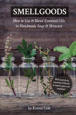 Smellgoods: How to Use & Blend Essential Oils in Handmade Soap & Skincare - Cote, Kendra a