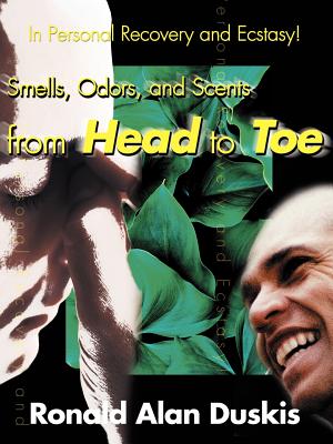 Smells, Odors, and Scents from Head to Toe: In Personal Recovery and Ecstasy - Duskis, Ronald Alan, D.C., B.A.