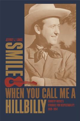 Smile When You Call Me a Hillbilly: Country Music's Struggle for Respectability, 1939-1954 - Lange, Jeffrey