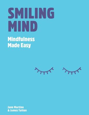 Smiling Mind: Mindfulness made easy - Martino, Jane, and Tutton, James