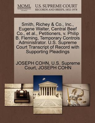 Smith, Richey & Co., Inc., Eugene Walter, Central Beef Co., Et Al., Petitioners, V. Philip B. Fleming, Temporary Controls Administrator. U.S. Supreme Court Transcript of Record with Supporting Pleadings - U S Supreme Court (Creator), and Cohn, Joseph